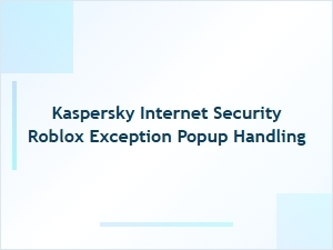 Kaspersky Internet Security Roblox Exception Popup Handling